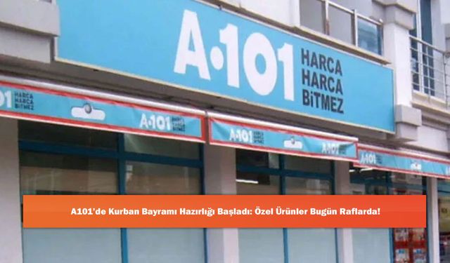 A101’de Kurban Bayramı Hazırlığı Başladı: Özel Ürünler Bugün Raflarda!