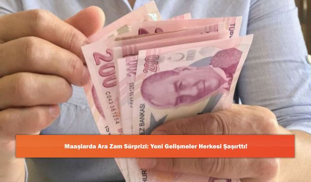 Maaşlarda Ara Zam Sürprizi: Yeni Gelişmeler Herkesi Şaşırttı!