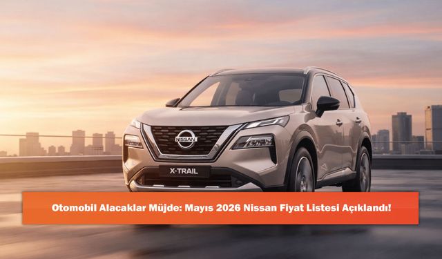 Otomobil Alacaklar Müjde: Mayıs 2026 Nissan Fiyat Listesi Açıklandı!