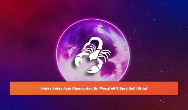 Kolay Kolay Aşık Olmuyorlar: En Mesafeli 5 Burç Belli Oldu!