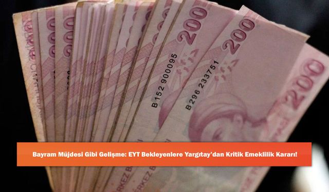Bayram Müjdesi Gibi Gelişme: EYT Bekleyenlere Yargıtay’dan Kritik Emeklilik Kararı!