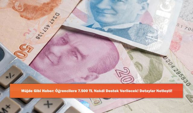 Müjde Gibi Haber: Öğrencilere 7.500 TL Nakdi Destek Verilecek! Detaylar Netleşti!