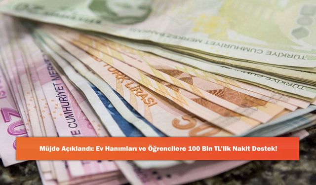 Müjde Açıklandı: Ev Hanımları ve Öğrencilere 100 Bin TL’lik Nakit Destek!