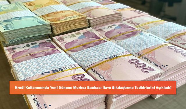 Kredi Kullanımında Yeni Dönem: Merkez Bankası İlave Sıkılaştırma Tedbirlerini Açıkladı!