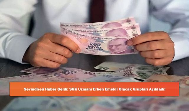 Sevindiren Haber Geldi: SGK Uzmanı Erken Emekli Olacak Grupları Açıkladı!