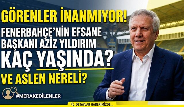 Herkes Bunu Merak Ediyor: Efsane Başkan Aziz Yıldırım Aslen Nereli ve Kaç Yaşında?