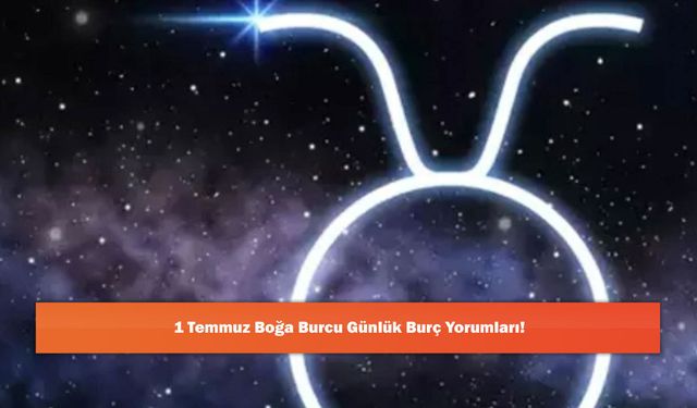 1 Temmuz Boğa Burcu Günlük Burç Yorumları!