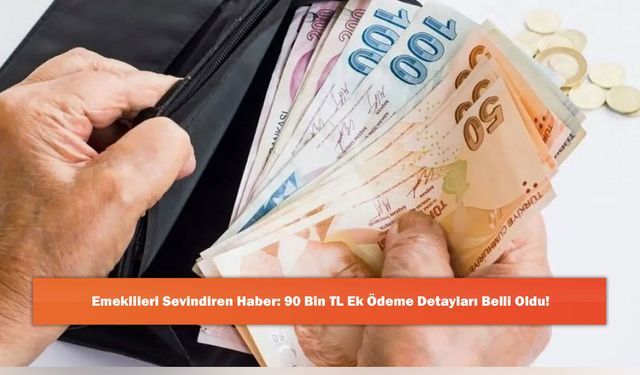 Emeklileri Sevindiren Haber: 90 Bin TL Ek Ödeme Detayları Belli Oldu!