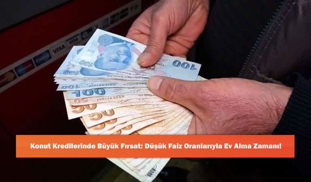 Konut Kredilerinde Büyük Fırsat: Düşük Faiz Oranlarıyla Ev Alma Zamanı!