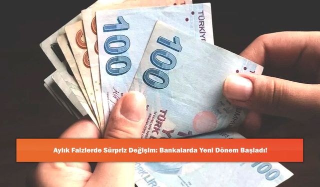 Aylık Faizlerde Sürpriz Değişim: Bankalarda Yeni Dönem Başladı!
