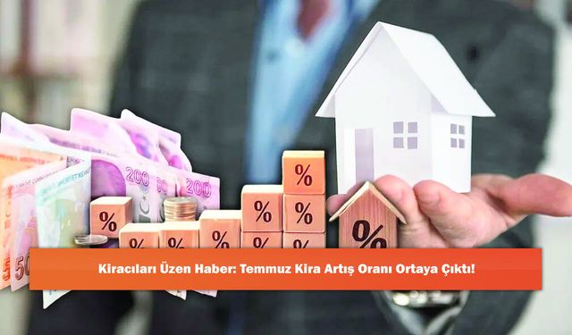 Kiracıları Üzen Haber: Temmuz Kira Artış Oranı Ortaya Çıktı!
