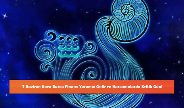 7 Haziran Kova Burcu Finans Yorumu: Gelir ve Harcamalarda Kritik Gün!