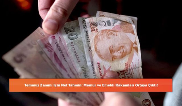 Temmuz Zammı İçin Net Tahmin: Memur ve Emekli Rakamları Ortaya Çıktı!