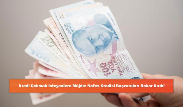 Kredi Çekmek İsteyenlere Müjde: Nefes Kredisi Başvuruları Rekor Kırdı!