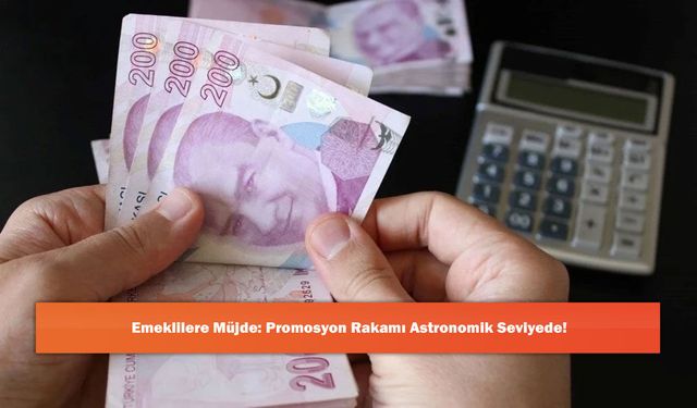 Emeklilere Müjde: Promosyon Rakamı Astronomik Seviyede!