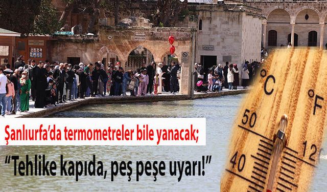 Şanlıurfa’da termometreler bile yanacak; "Tehlike kapıda, peş peşe uyarı!"