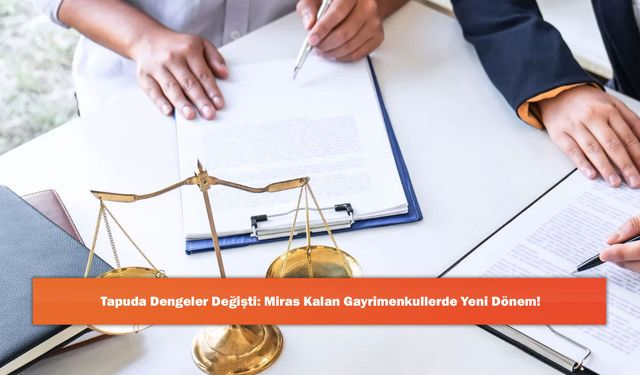 Tapuda Dengeler Değişti: Miras Kalan Gayrimenkullerde Yeni Dönem!