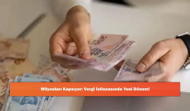 Milyonları Kapsıyor: Vergi İstisnasında Yeni Dönem!