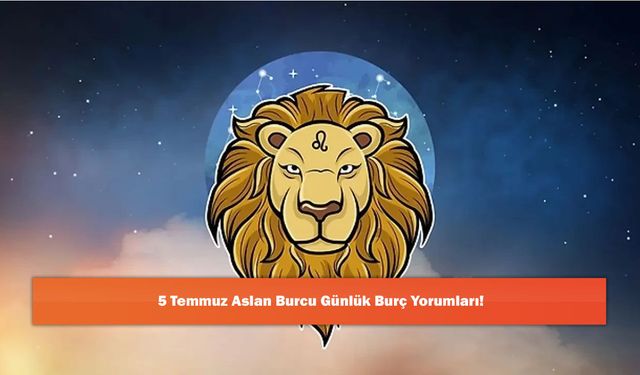 5 Temmuz Aslan Burcu Günlük Burç Yorumları!