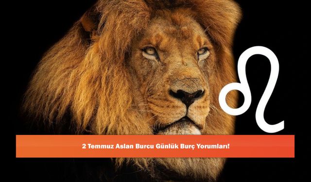 2 Temmuz Aslan Burcu Günlük Burç Yorumları!
