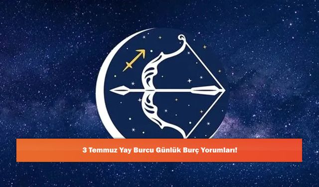 3 Temmuz Yay Burcu Günlük Burç Yorumları!