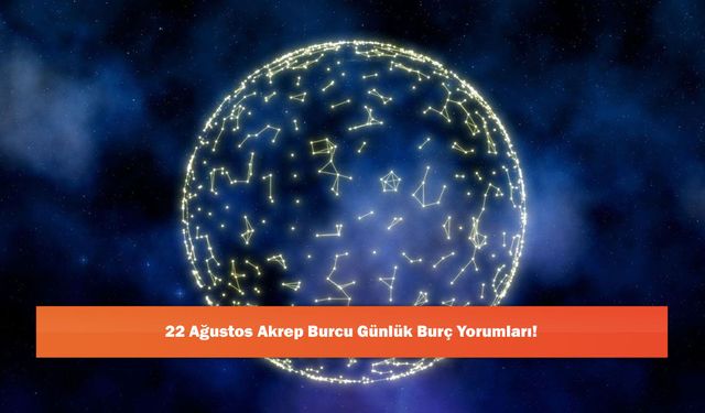 22 Ağustos Akrep Burcu Günlük Burç Yorumları!