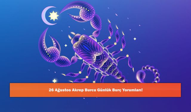26 Ağustos Akrep Burcu Günlük Burç Yorumları!