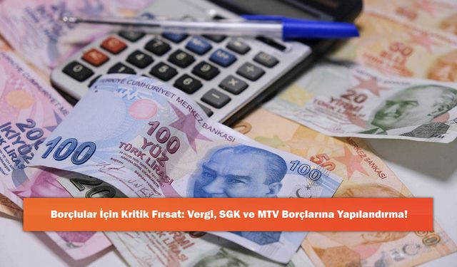Borçlular İçin Kritik Fırsat: Vergi, SGK ve MTV Borçlarına Yapılandırma!