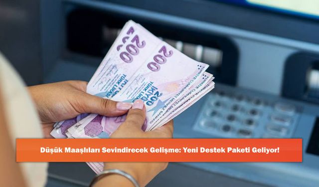 Düşük Maaşlıları Sevindirecek Gelişme: Yeni Destek Paketi Geliyor!