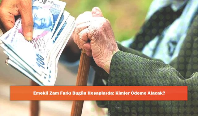 Emekli Zam Farkı Bugün Hesaplarda: Kimler Ödeme Alacak?