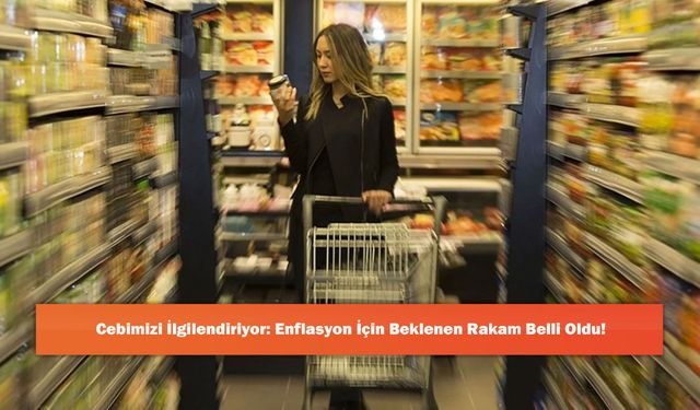 Cebimizi İlgilendiriyor: Enflasyon İçin Beklenen Rakam Belli Oldu!