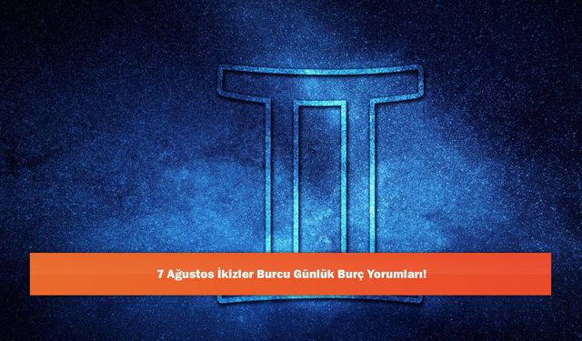 7 Ağustos İkizler Burcu Günlük Burç Yorumları!