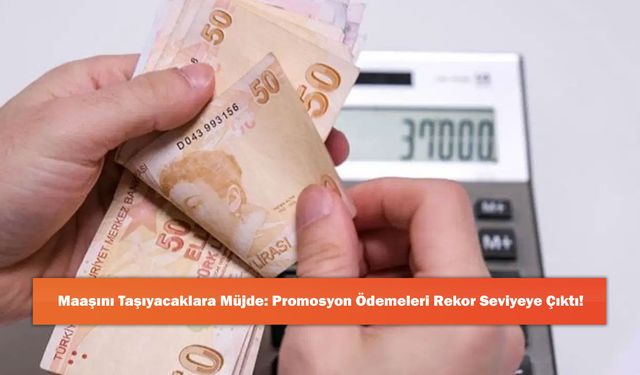 Maaşını Taşıyacaklara Müjde: Promosyon Ödemeleri Rekor Seviyeye Çıktı!