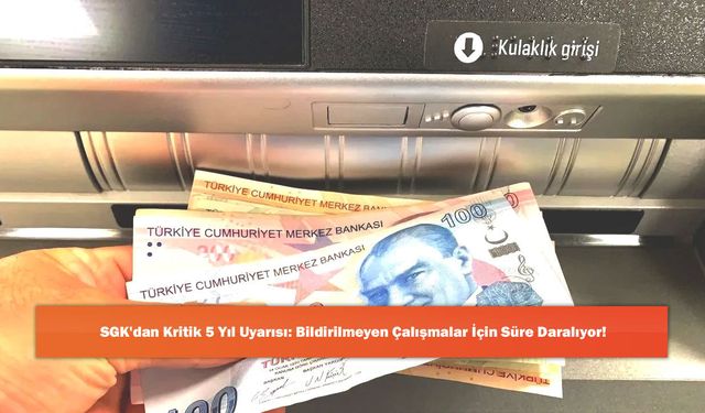SGK'dan Kritik 5 Yıl Uyarısı: Bildirilmeyen Çalışmalar İçin Süre Daralıyor!