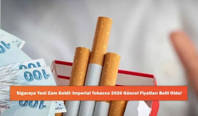 Sigaraya Yeni Zam Geldi: Imperial Tobacco 2026 Güncel Fiyatları Belli Oldu!
