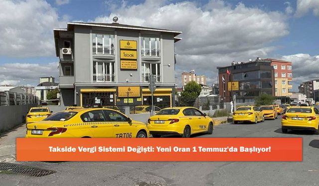 Takside Vergi Sistemi Değişti: Yeni Oran 1 Temmuz'da Başlıyor!