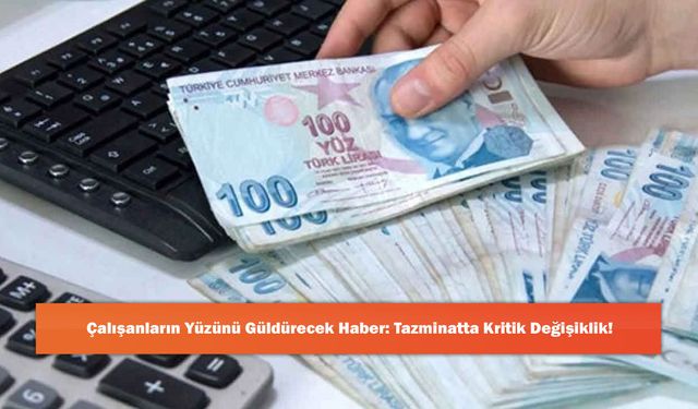 Çalışanların Yüzünü Güldürecek Haber: Tazminatta Kritik Değişiklik!