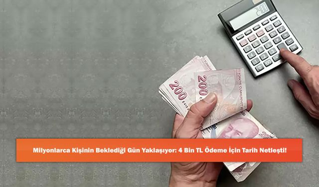 Milyonlarca Kişinin Beklediği Gün Yaklaşıyor: 4 Bin TL Ödeme İçin Tarih Netleşti!