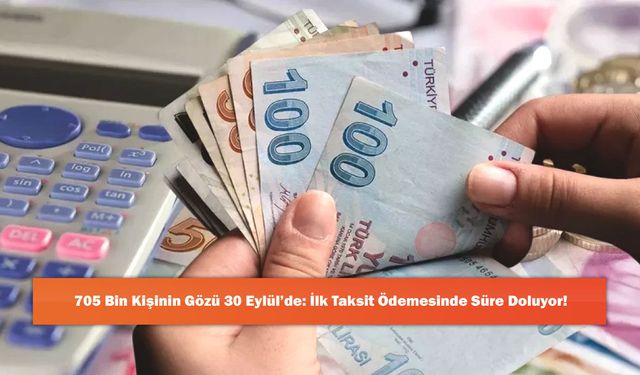 705 Bin Kişinin Gözü 30 Eylül’de: İlk Taksit Ödemesinde Süre Doluyor!