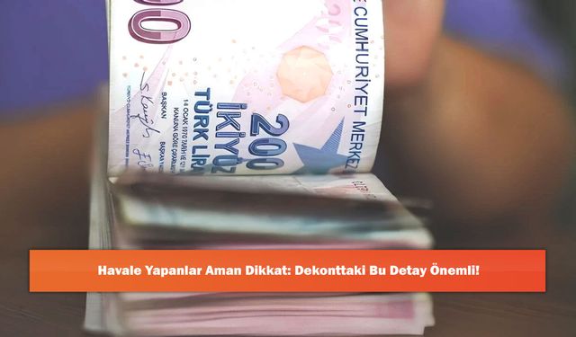 Havale Yapanlar Aman Dikkat: Dekonttaki Bu Detay Önemli!