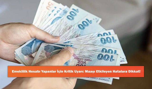 Emeklilik Hesabı Yapanlar İçin Kritik Uyarı: Maaşı Etkileyen Hatalara Dikkat!