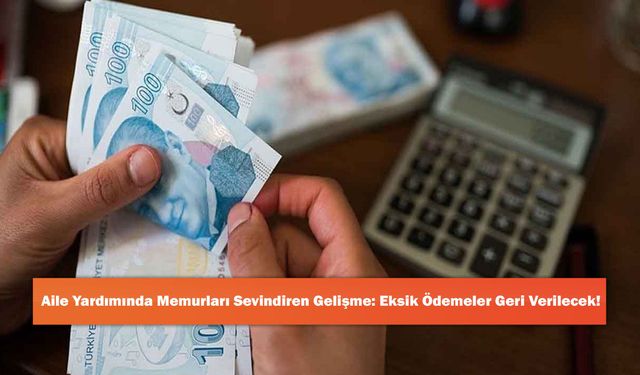 Aile Yardımında Memurları Sevindiren Gelişme: Eksik Ödemeler Geri Verilecek!
