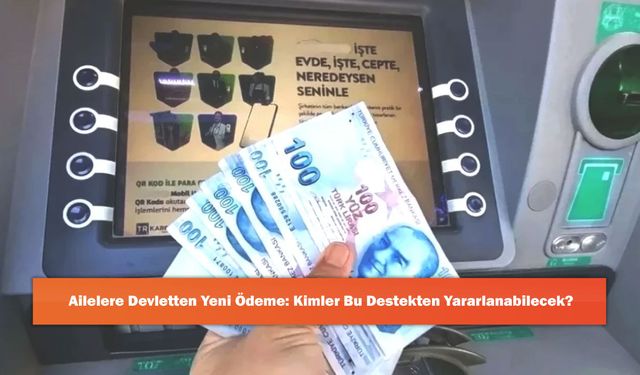 Ailelere Devletten Yeni Ödeme: Kimler Bu Destekten Yararlanabilecek?