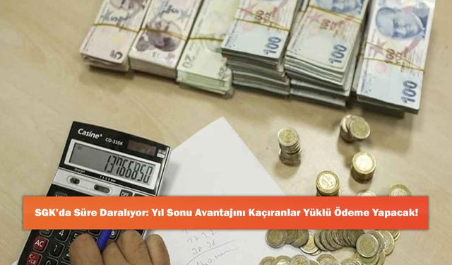 SGK’da Süre Daralıyor: Yıl Sonu Avantajını Kaçıranlar Yüklü Ödeme Yapacak!