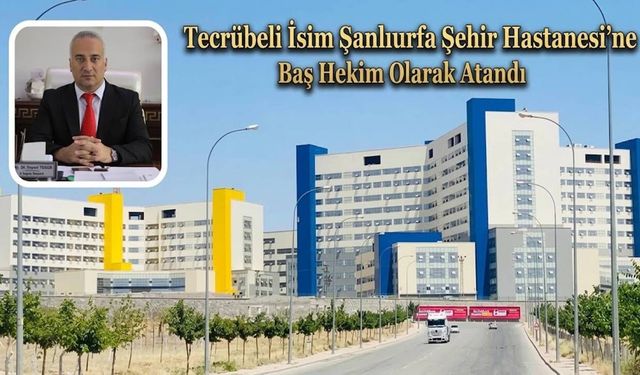 Şanlıurfa Şehir Hastanesine tecrübeli isim atandı!