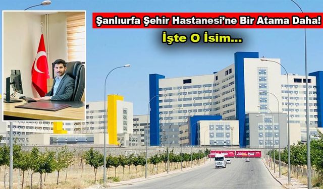 Şanlıurfa Şehir Hastanesi'ne bir atama daha: İşte o isim!