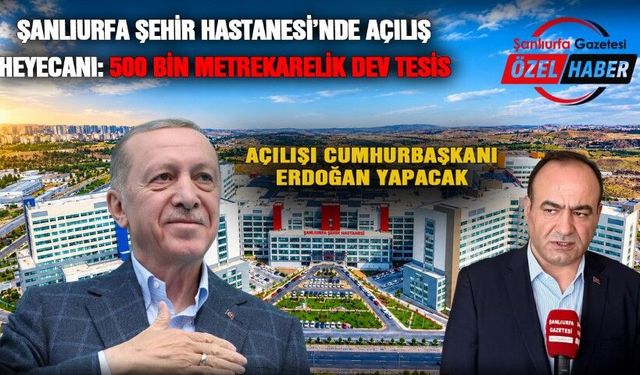 Şanlıurfa Şehir Hastanesi’nde açılış heyecanı! Tarih ve saat belli oldu