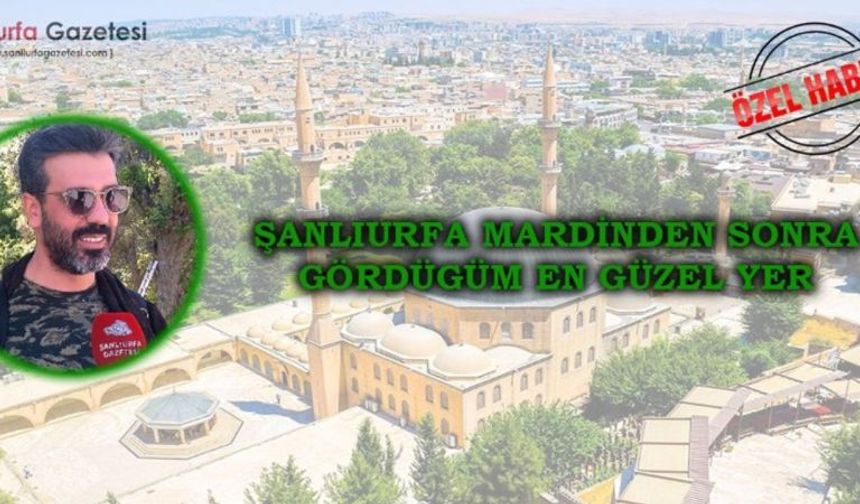 Şanlıurfa’ya ilk kez gelen gezginden övgü dolu sözler