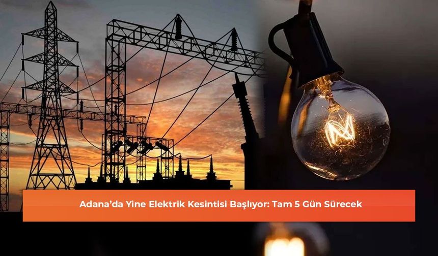 Adana’da Yine Elektrik Kesintisi Başlıyor: Tam 5 Gün Sürecek