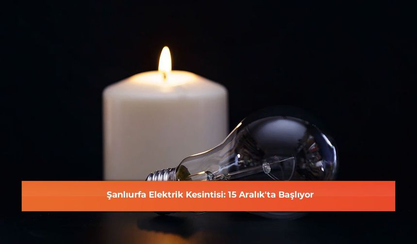 Şanlıurfa Elektrik Kesintisi: 15 Aralık'ta Başlıyor